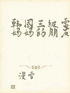 韩国三级电影《妈妈的朋友》