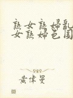 熟女熟妇乱妇熟女熟妇色图网