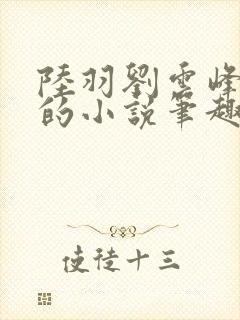 陆羽刘云峰免费的小说笔趣阁