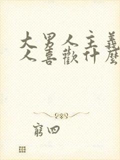 大男人主义的男人喜欢什么样的女人