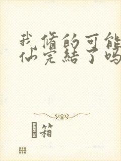 我修的可能是假仙完结了吗