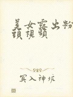 美女露出粉嫩奶头视频