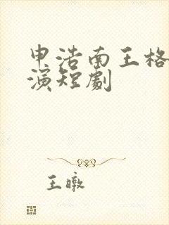 申浩南王格格主演短剧