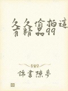 久久偷拍这里只有精品99