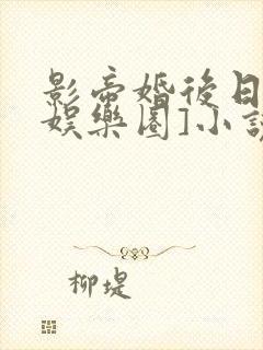 影帝婚后日常[娱乐圈]小说