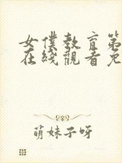 女仆教育第一季在线观看免费全集电视剧