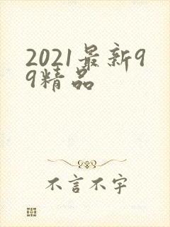 2021最新99精品