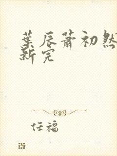 叶辰萧初然已更新完封面