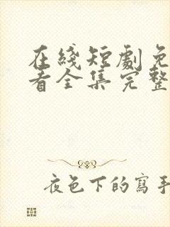 在线短剧免费观看全集完整版