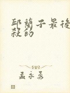 邱兰子最后被谁杀的