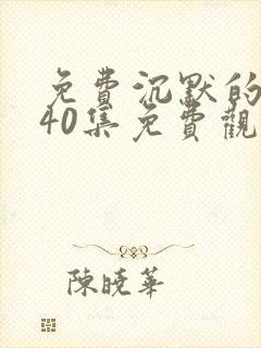 免费沉默的荣耀40集免费观看