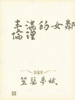 丰满的女邻居3伦理