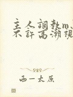 主人调教m忍着不许高潮视频