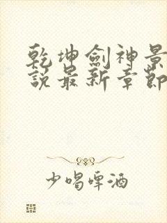 乾坤剑神景言小说最新章节目录