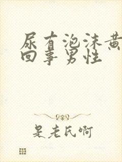 尿有泡沫黄怎么回事男性