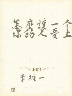 怎么让一个不爱你的人爱上你