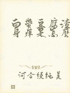 白带豆腐渣,下身痒是怎么回事