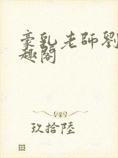 豪乳老师刘艳笔趣阁