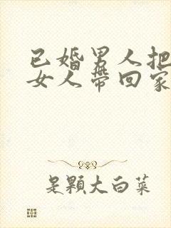 已婚男人把已婚女人带回家是爱你吗