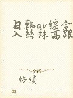 日韩av综合后入丝袜高跟美腿