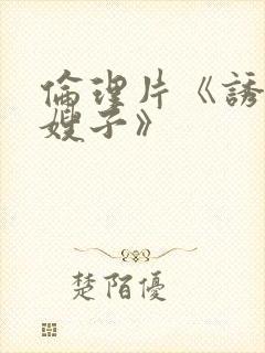 伦理片《诱人的嫂子》