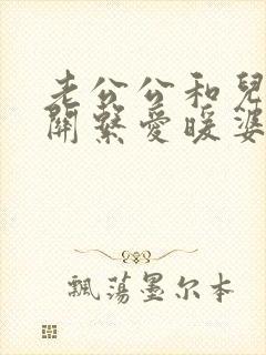 老公公和儿媳妇关系爱暖婆婆应该怎么办