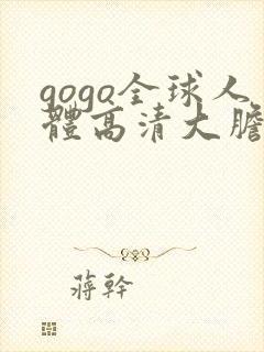 gogo全球人体高清大胆亚洲av麻豆