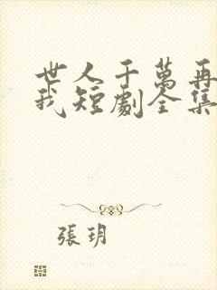 世人千万再难遇我短剧全集播放