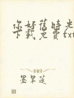 你好旧时光小说下载免费txt