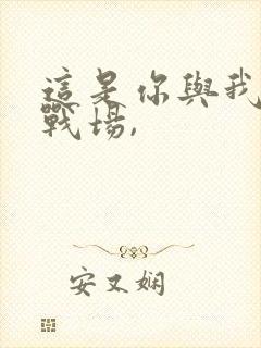 这是你与我最后战场,