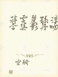 蒋雯丽孙淳吻戏合集彭丹吻戏