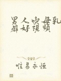 男人吃母乳真实癖好视频