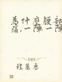 为什么腹部一直痛,一阵一阵的