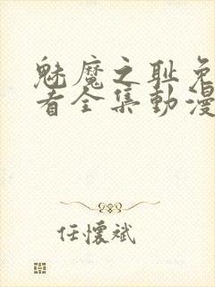 魅魔之耻免费观看全集动漫