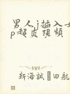 男人j插入女人p超爽视频