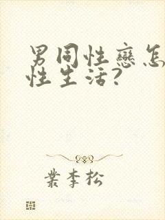 男同性恋怎么过性生活?