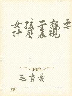 女孩子想要爱是什么表现