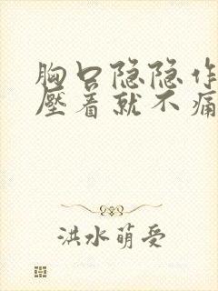 胸口隐隐作痛手压着就不痛