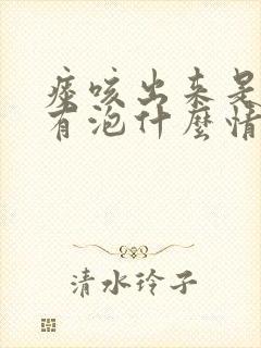 痰咳出来是白色有泡什么情况