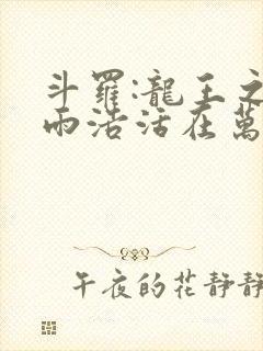 斗罗:龙王之霍雨浩活在万年后顶点中文