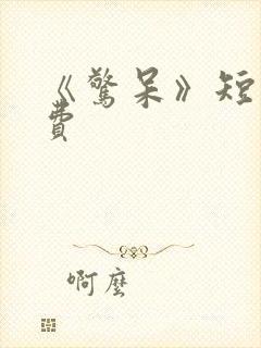 《惊呆》短剧免费