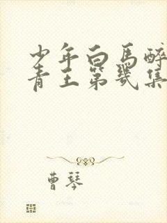 少年白马醉春风青王第几集死的