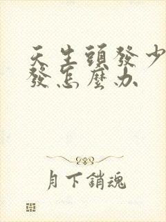 天生头发少还脱发怎么办