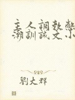 主人调教憋尿高潮训诫文小说