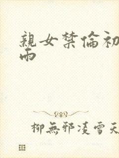 亲女禁伦初尝云雨
