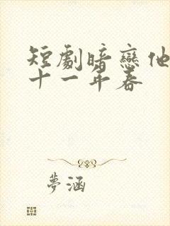 短剧暗恋他的第十一年春