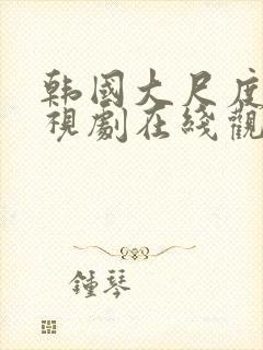 韩国大尺度的电视剧在线观看