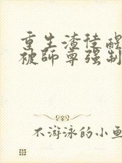 重生渣徒醒悟后被师尊强制爱了免费阅读