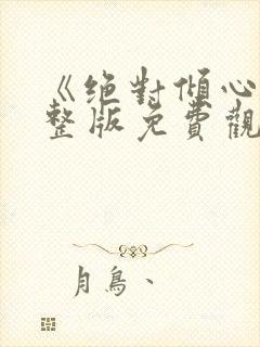 《绝对倾心》完整版免费观看高清