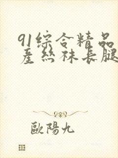 91综合精品国产丝袜长腿久久久